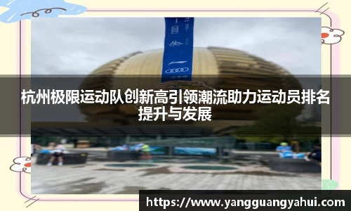 杭州极限运动队创新高引领潮流助力运动员排名提升与发展