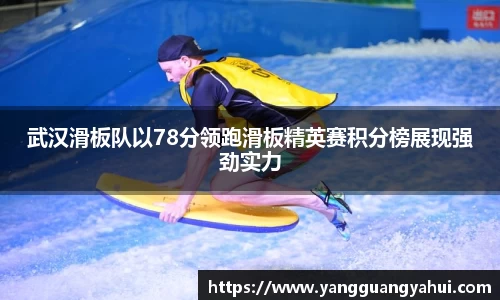 武汉滑板队以78分领跑滑板精英赛积分榜展现强劲实力