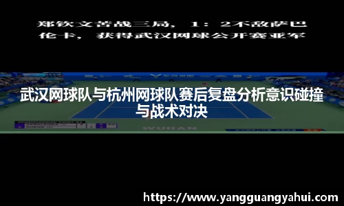 武汉网球队与杭州网球队赛后复盘分析意识碰撞与战术对决