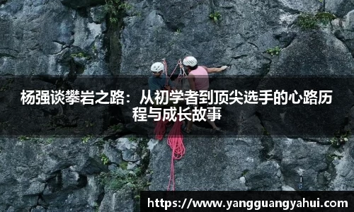 杨强谈攀岩之路：从初学者到顶尖选手的心路历程与成长故事