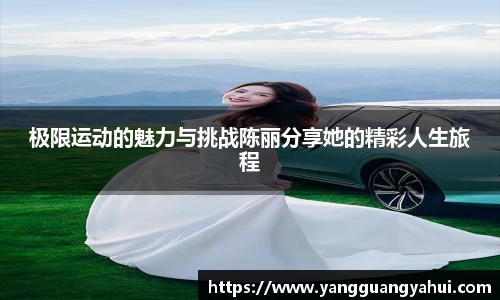 极限运动的魅力与挑战陈丽分享她的精彩人生旅程
