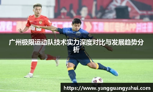 广州极限运动队技术实力深度对比与发展趋势分析